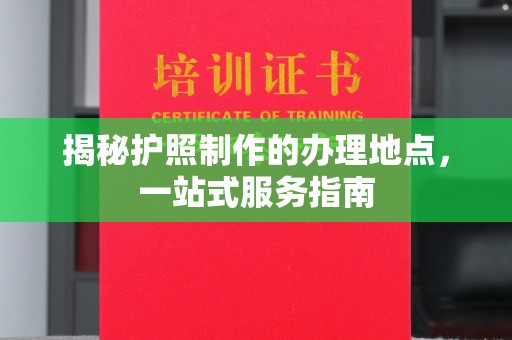 泌阳揭秘护照制作的办理地点，一站式服务指南